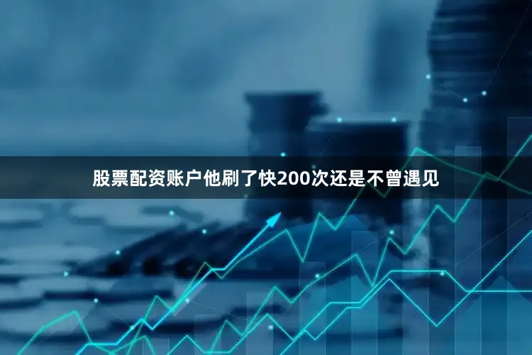 股票配资账户他刷了快200次还是不曾遇见
