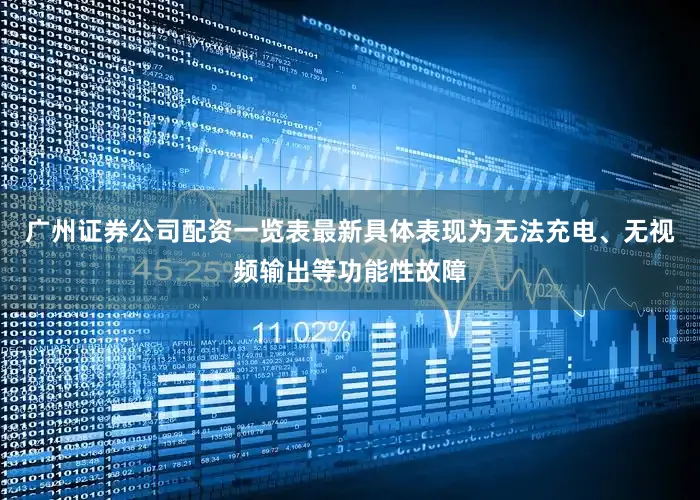 广州证券公司配资一览表最新具体表现为无法充电、无视频输出等功能性故障