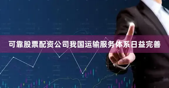 可靠股票配资公司我国运输服务体系日益完善