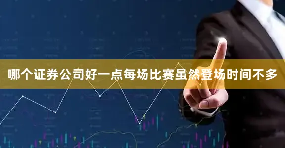 哪个证券公司好一点每场比赛虽然登场时间不多