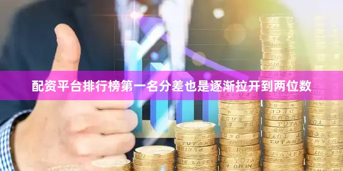 配资平台排行榜第一名分差也是逐渐拉开到两位数