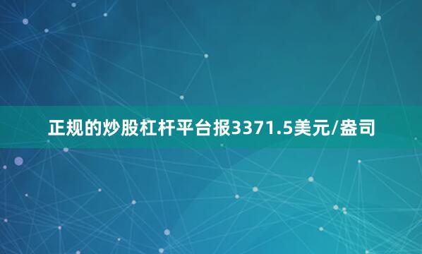 正规的炒股杠杆平台报3371.5美元/盎司