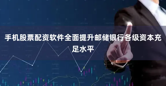 手机股票配资软件全面提升邮储银行各级资本充足水平