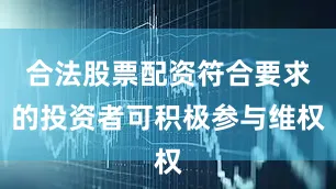 合法股票配资符合要求的投资者可积极参与维权