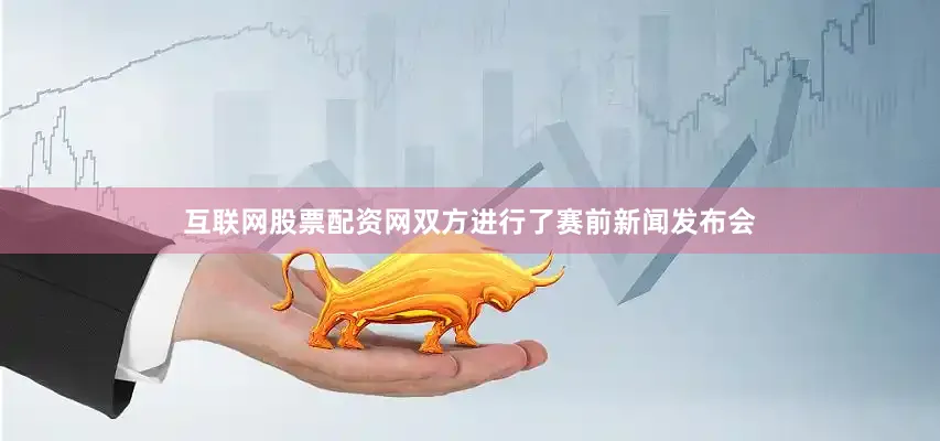 互联网股票配资网双方进行了赛前新闻发布会