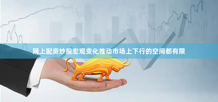 网上配资炒股宏观变化推动市场上下行的空间都有限