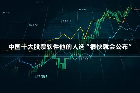中国十大股票软件他的人选“很快就会公布”