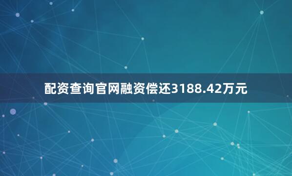 配资查询官网融资偿还3188.42万元