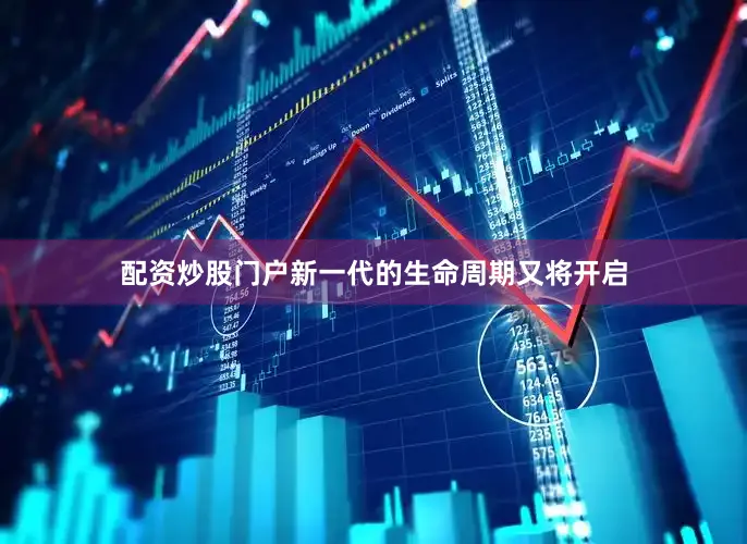 配资炒股门户新一代的生命周期又将开启
