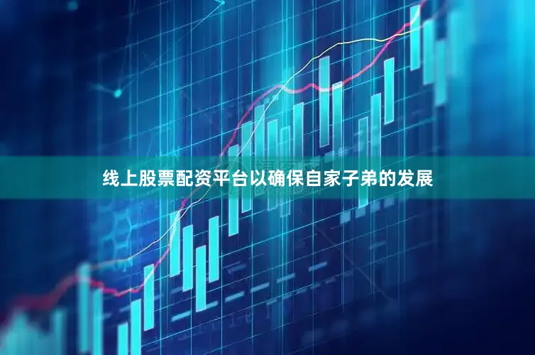线上股票配资平台以确保自家子弟的发展