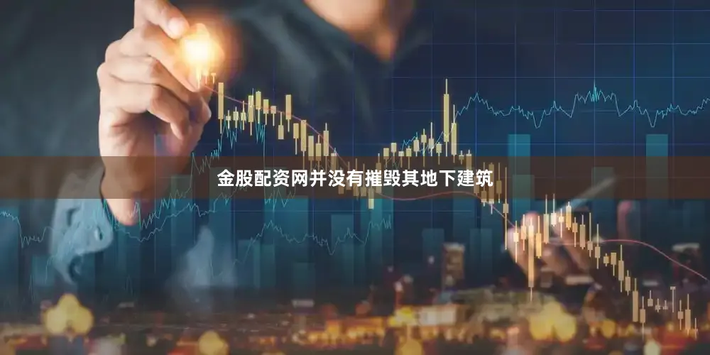 金股配资网并没有摧毁其地下建筑