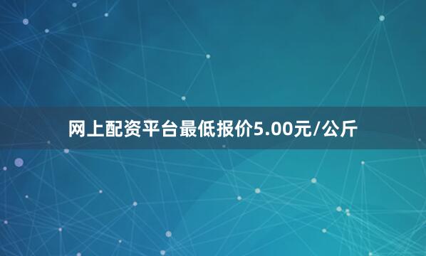 网上配资平台最低报价5.00元/公斤