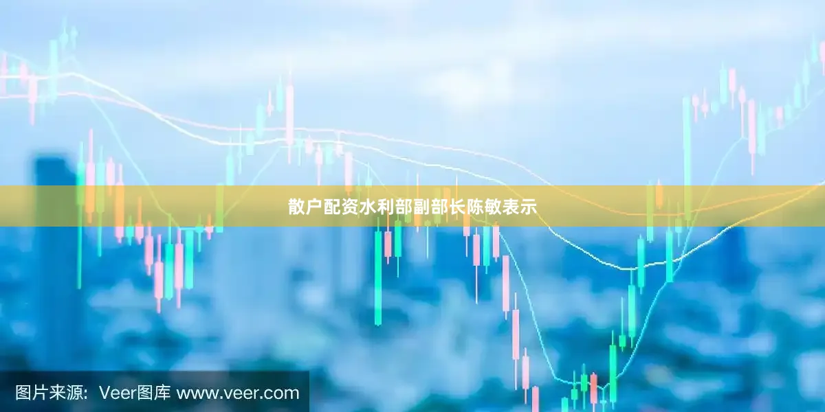 散户配资水利部副部长陈敏表示