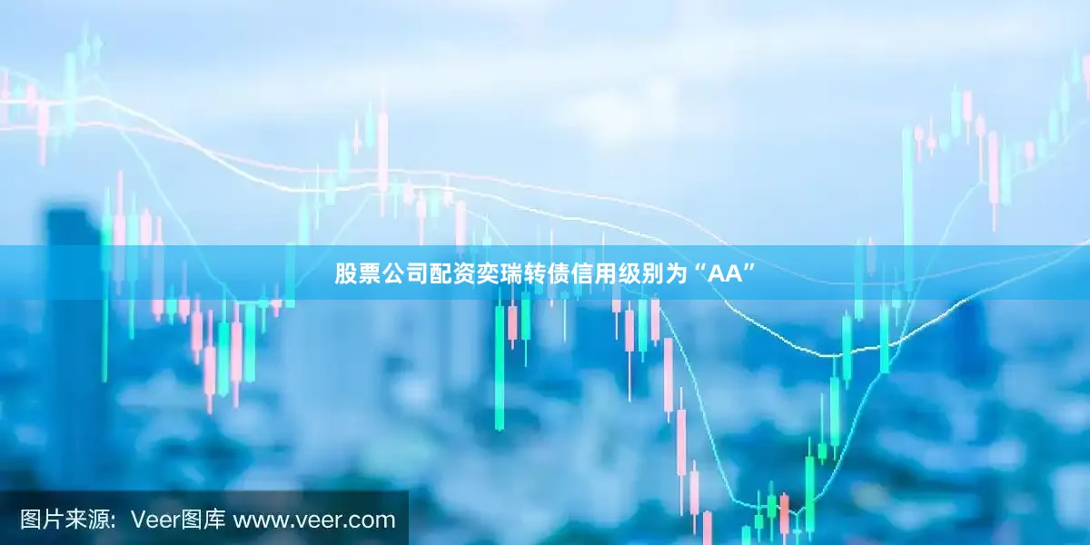 股票公司配资奕瑞转债信用级别为“AA”
