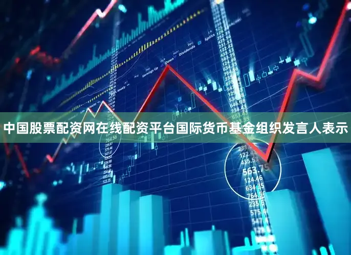 中国股票配资网在线配资平台国际货币基金组织发言人表示