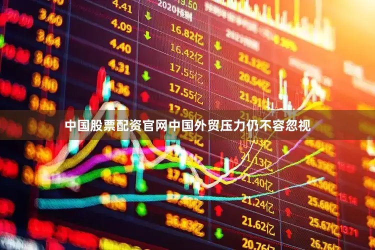 中国股票配资官网中国外贸压力仍不容忽视