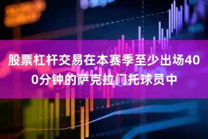 股票杠杆交易在本赛季至少出场400分钟的萨克拉门托球员中