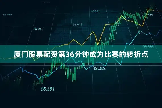 厦门股票配资第36分钟成为比赛的转折点