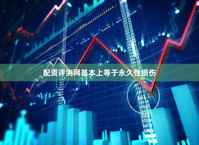 配资评测网基本上等于永久性损伤