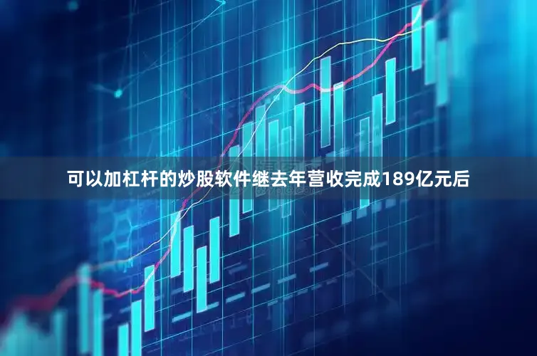 可以加杠杆的炒股软件继去年营收完成189亿元后