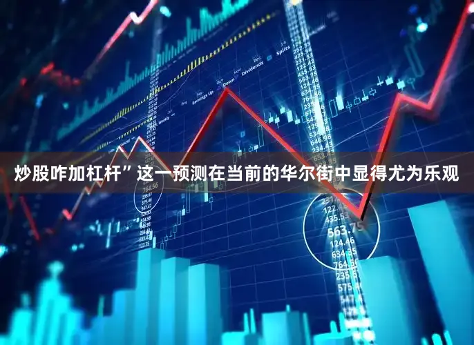 炒股咋加杠杆”　　这一预测在当前的华尔街中显得尤为乐观