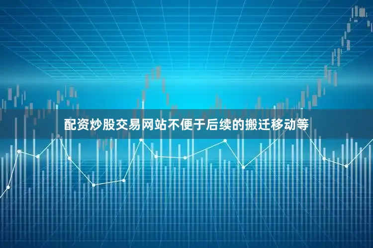 配资炒股交易网站不便于后续的搬迁移动等