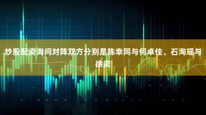 炒股配资询问对阵双方分别是陈幸同与何卓佳、石洵瑶与徐奕