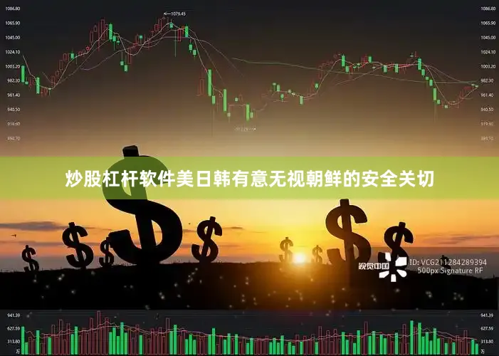 炒股杠杆软件美日韩有意无视朝鲜的安全关切