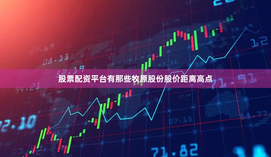 股票配资平台有那些牧原股份股价距离高点
