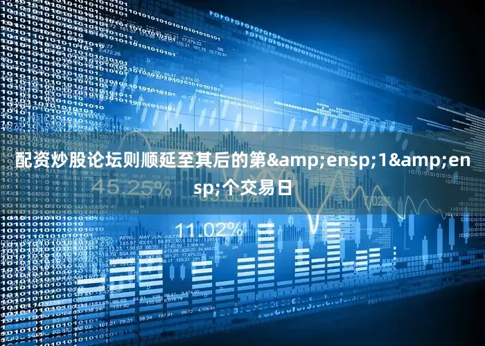 配资炒股论坛则顺延至其后的第 1 个交易日