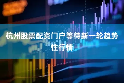 杭州股票配资门户等待新一轮趋势性行情