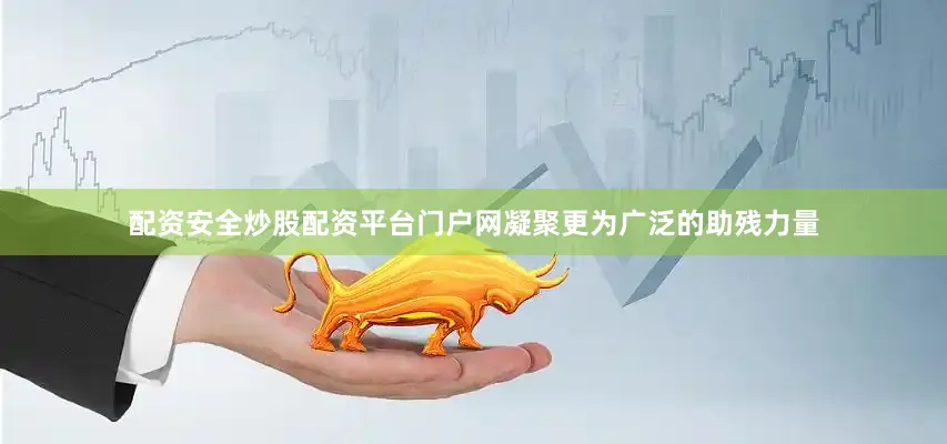 配资安全炒股配资平台门户网凝聚更为广泛的助残力量