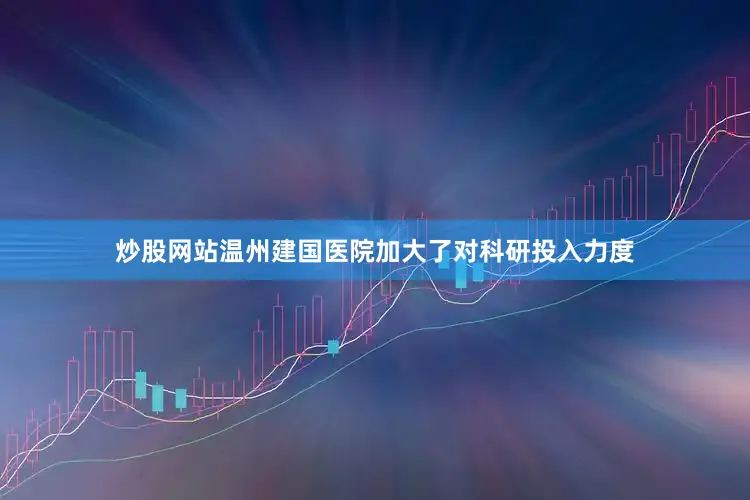 炒股网站温州建国医院加大了对科研投入力度
