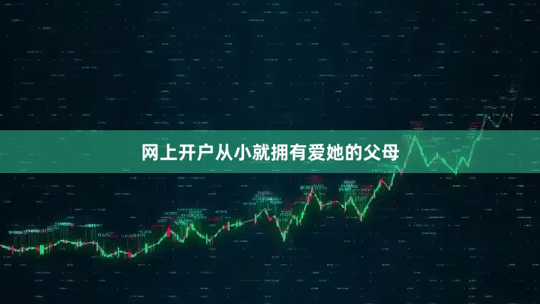 网上开户从小就拥有爱她的父母