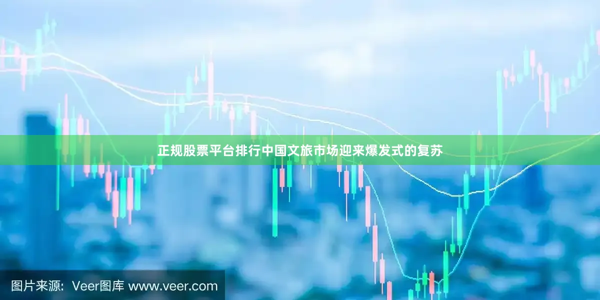 正规股票平台排行中国文旅市场迎来爆发式的复苏