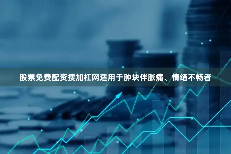 股票免费配资搜加杠网适用于肿块伴胀痛、情绪不畅者