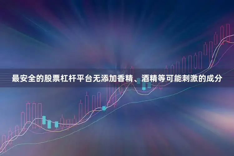 最安全的股票杠杆平台无添加香精、酒精等可能刺激的成分