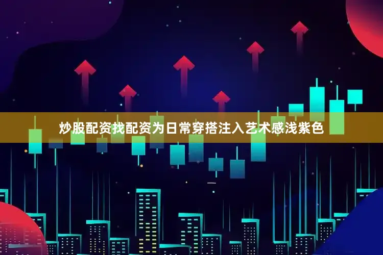 炒股配资找配资为日常穿搭注入艺术感浅紫色