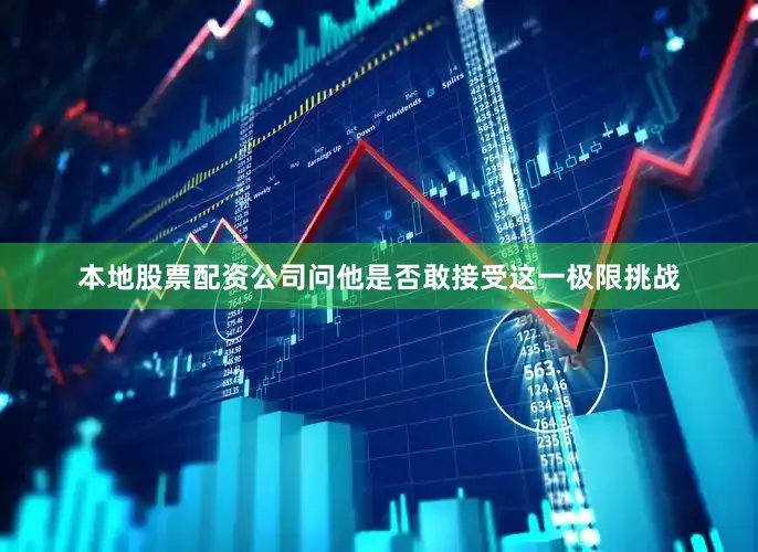 本地股票配资公司问他是否敢接受这一极限挑战