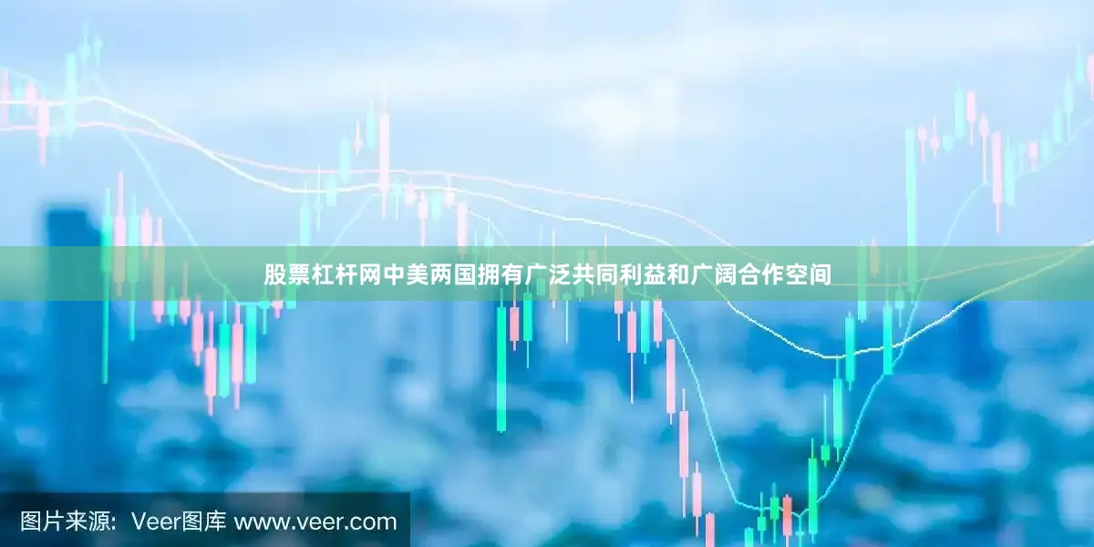 股票杠杆网中美两国拥有广泛共同利益和广阔合作空间