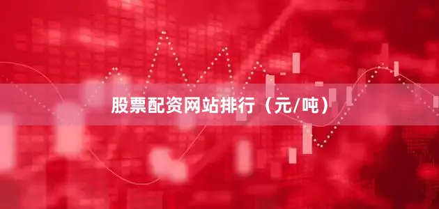 股票配资网站排行（元/吨）