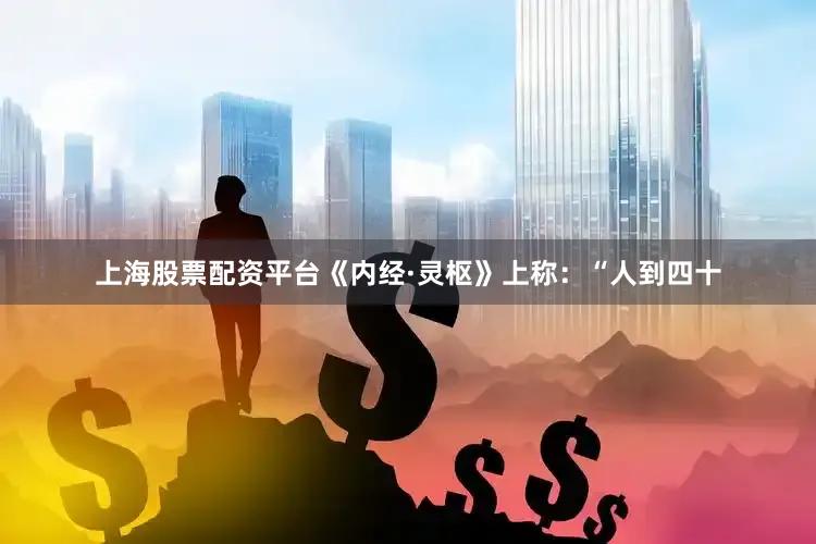 上海股票配资平台《内经·灵枢》上称：“人到四十