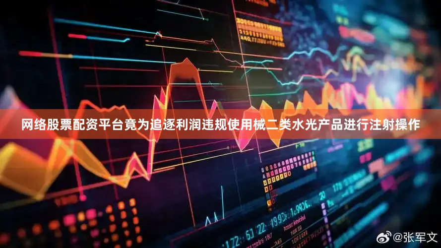 网络股票配资平台竟为追逐利润违规使用械二类水光产品进行注射操作