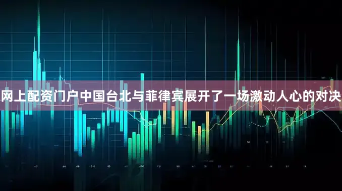 网上配资门户中国台北与菲律宾展开了一场激动人心的对决