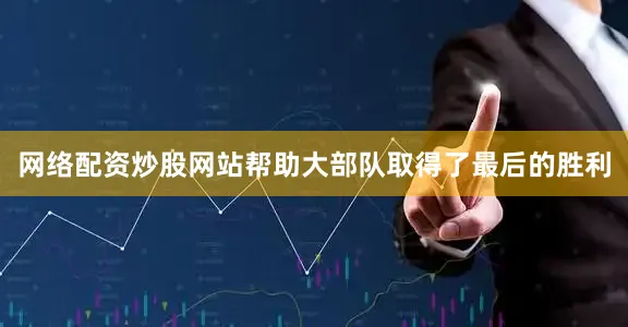 网络配资炒股网站帮助大部队取得了最后的胜利