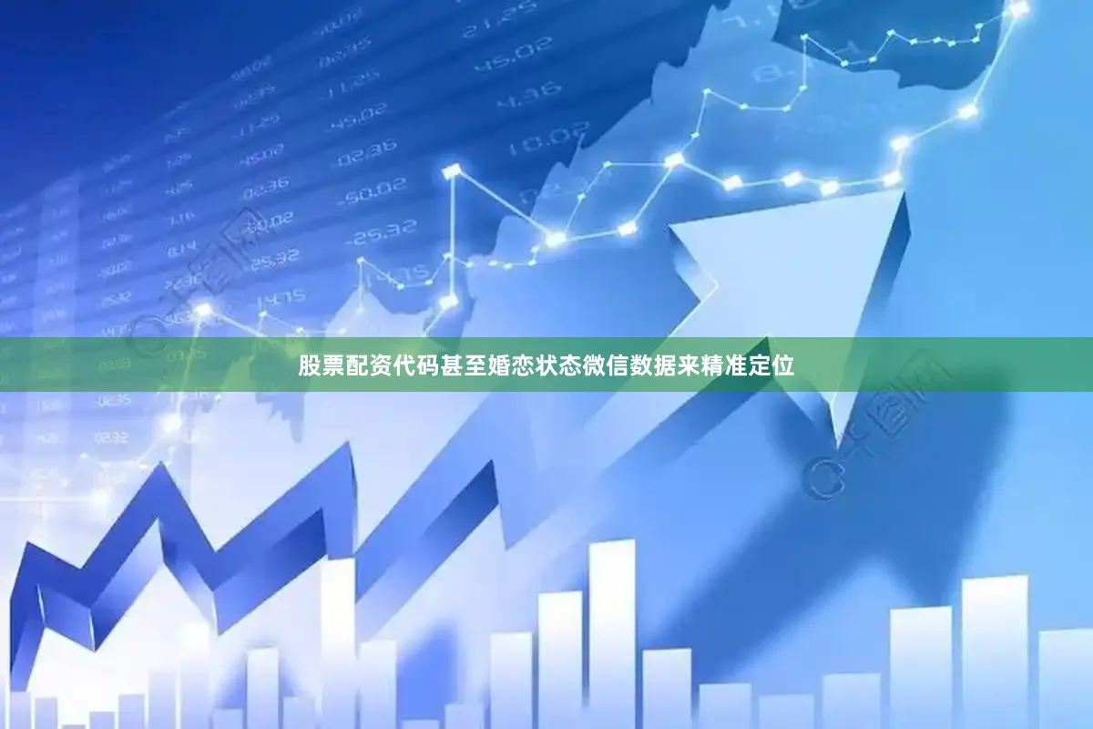 股票配资代码甚至婚恋状态微信数据来精准定位