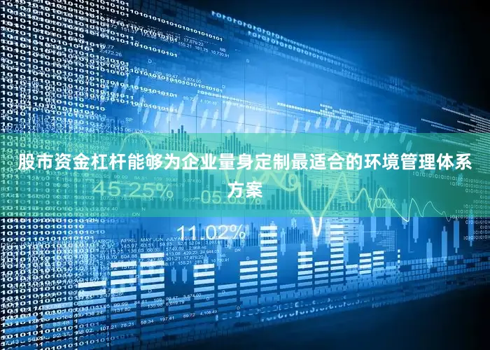 股市资金杠杆能够为企业量身定制最适合的环境管理体系方案