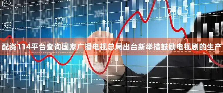 配资114平台查询国家广播电视总局出台新举措鼓励电视剧的生产
