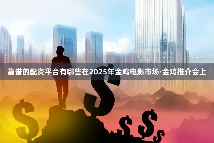 靠谱的配资平台有哪些在2025年金鸡电影市场·金鸡推介会上
