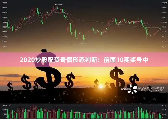 2020炒股配资　　　　奇偶形态判断：前面10期奖号中